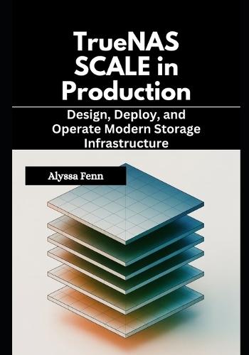 TrueNAS SCALE in Production: Design, Deploy, and Operate Modern Storage Infrastructure