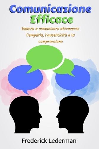 Comunicazione Efficace: Impara a comunicare attraverso l'empatia, l'autenticità e la comprensione