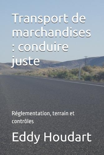 Transport de marchandises: conduire juste: Réglementation, terrain et contrôles