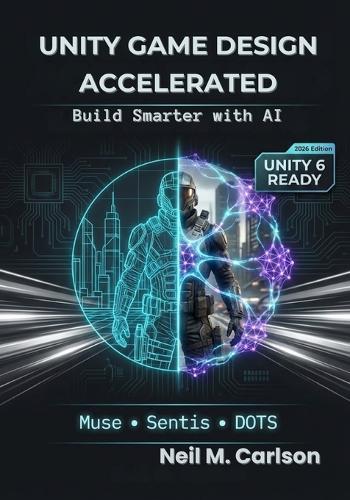 Unity Game Design Accelerated: Build Smarter with AI: Leverage Unity Muse, Sentis, and Generative AI to Create AAA Assets, Intelligent NPCs, and Production-Ready Code in Half the Time.
