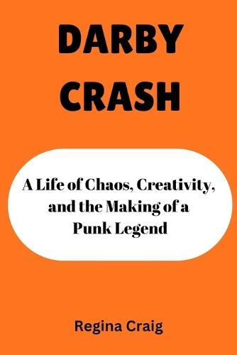Darby Crash: A Life of Chaos, Creativity, and the Making of a Punk Legend