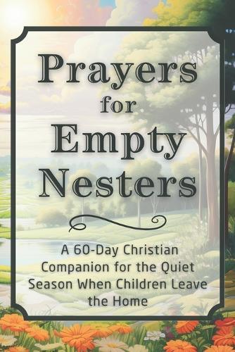 Prayers for Empty Nesters: A 60-Day Christian Companion for the Quiet Season When Children Leave the Home