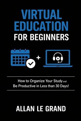 Virtual Education for Beginners: How to Organize Your Study and Be Productive in Less than 30 Days!