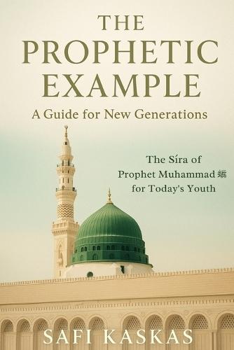 The Prophetic Example: A Guide for New Generations: The Sīra of Prophet Muhammad for Today's Youth