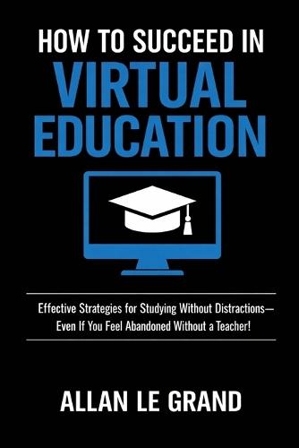 How to Succeed in Virtual Education: Effective Strategies for Studying Without Distractions-Even If You Feel Abandoned Without a Teacher!