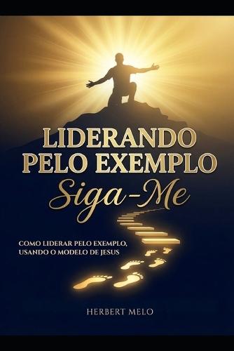 Liderando pelo exemplo: Siga-me: Como liderar pelo exemplo, usando o modelo de Jesus.