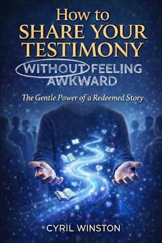 How to Share Your Testimony - Without Feeling Awkward: The Gentle Power of a Redeemed Story