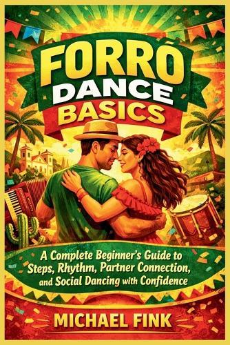 Forró Dance Basics: A Complete Beginner's Guide to Steps, Rhythm, Partner Connection, and Social Dancing with Confidence