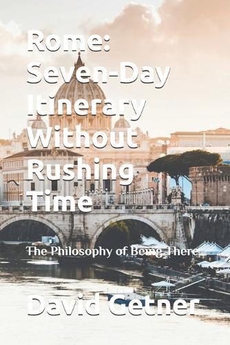 Rome: Seven-Day Itinerary Without Rushing Time: The Philosophy of Being There