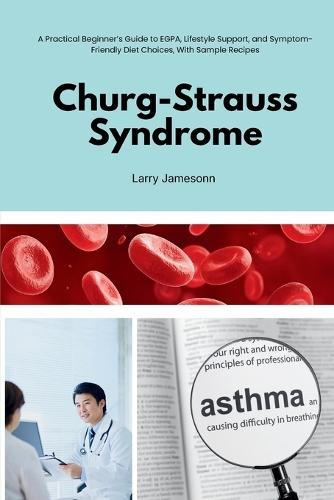 Churg-Strauss Syndrome: A Practical Beginner's Guide to EGPA, Lifestyle Support, and Symptom-Friendly Diet Choices, With Sample Recipes