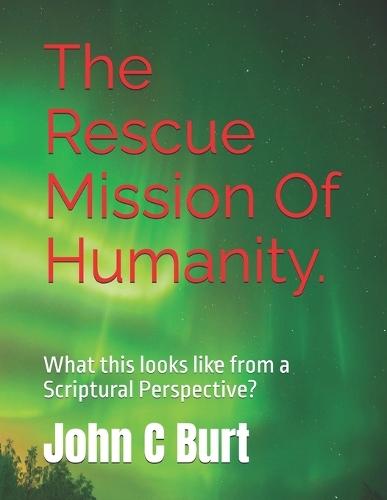 The Rescue Mission Of Humanity.: What this looks like from a Scriptural Perspective?