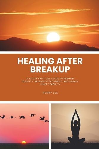 Healing After a Breakup: A 30-Day Spiritual Guide to Rebuild Identity, Release Attachment, and Regain Inner Stability