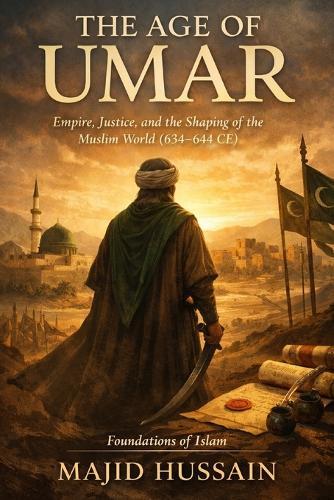 The Age of Umar: Empire, Justice, and the Shaping of the Muslim World (634-644 CE)