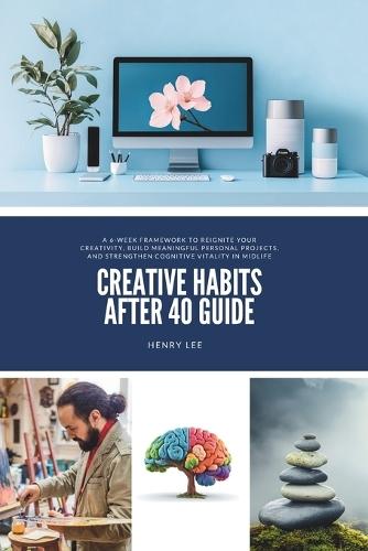 Creative Habits After 40 Guide: A 6-Week Framework to Reignite Your Creativity, Build Meaningful Personal Projects, and Strengthen Cognitive Vitality in Midlife