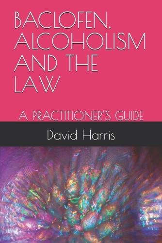 Baclofen, Alcoholism and the Law: A Practitioner's Guide