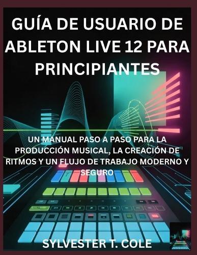 Guía de Usuario de Ableton Live 12 Para Principiantes: Un Manual Paso a Paso Para La Configuración, Calibración E Impresión 3D de Alta Calidad