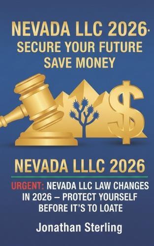 Nevada LLC 2026: Secure Your Future Save Money: URGENT: Nevada LLC Law Changes in 2026 -- PROTECT YOURSELF BEFORE IT'S TOO LATE