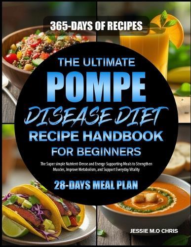The Ultimate Pompe Disease Diet Recipe Handbook for Beginners: The Super simple Nutrient-Dense and Energy-Supporting Meals to Strengthen Muscles, Improve Metabolism, and Support Everyday Vitality