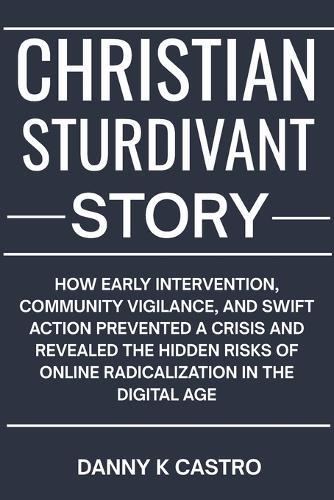 Christian Sturdivant Story: How Early Intervention, Community Vigilance, and Swift Action Prevented a Crisis and Revealed the Hidden Risks of Online Radicalization in the Digital Age