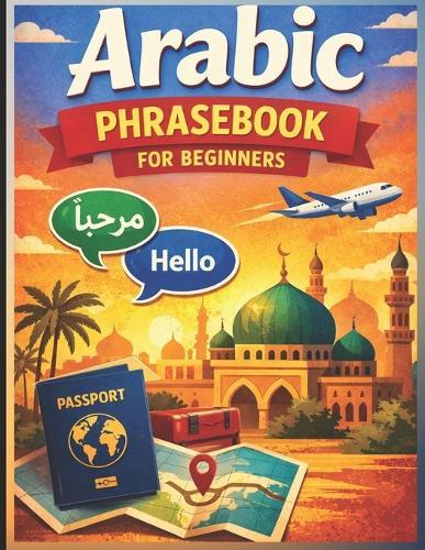 Arabic Phrasebook for Beginners (with Easy English pronunciation): 750 Essential Arabic Phrases for Travel, Work, and Daily Life