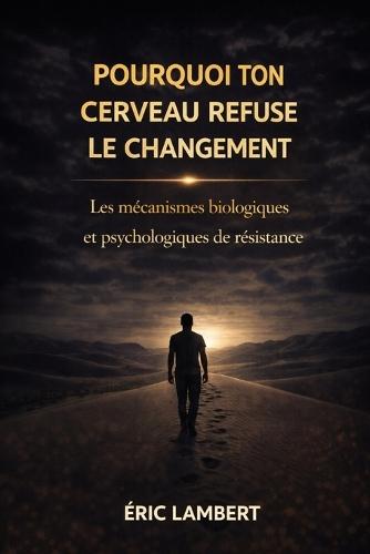 Pourquoi Ton Cerveau Refuse le Changement: Les mécanismes biologiques et psychologiques de résistance