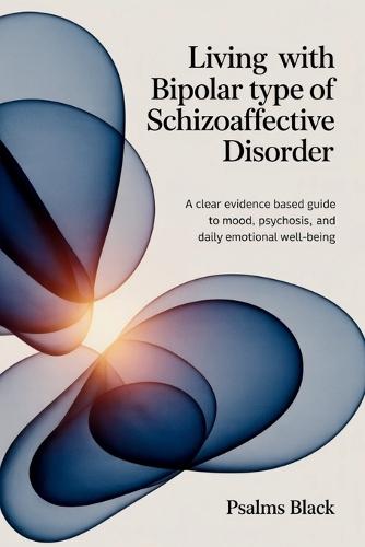 Living with Bipolar Type Of Schizoaffective Disorder: A Clear Evidence Based Guide To Mood, Psychosis, and Daily Emotional Well-being