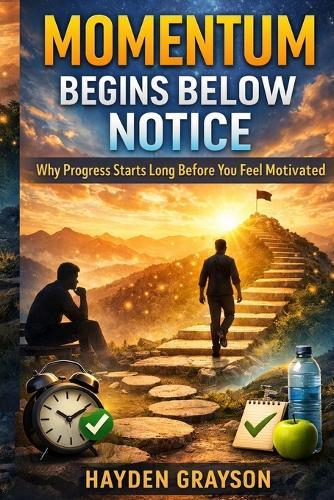 Momentum Begins Below Notice: Why Progress Starts Long Before You Feel Motivated
