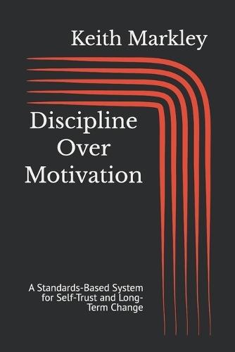 Discipline Over Motivation: A Standards-Based System for Self-Trust and Long-Term Change