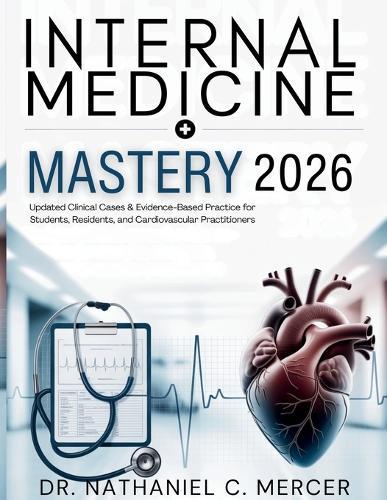 Internal Medicine Mastery 2026: Updated Clinical Cases & Evidence-Based Practice for Students, Residents, and Cardiovascular Practitioners