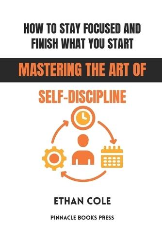 How to Stay Focused and Finish What You Start: Mastering the Art of Self-Discipline