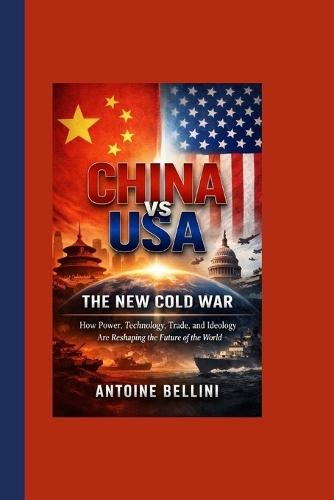 China vs USA: The New Cold War: How Power, Technology, Trade, and Ideology Are Reshaping the Future of the World