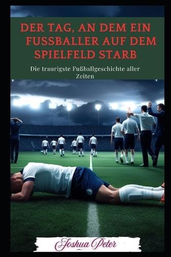Der Tag, an dem ein Fußballer auf dem Spielfeld starb: Die traurigste Fußballgeschichte aller Zeiten
