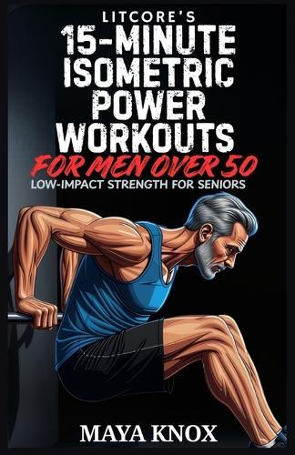LitCore's 15-Minute Isometric Power Workouts for Men over 50: Low-Impact Strength for Seniors