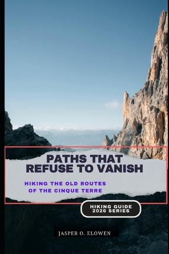 Paths That Refuse to Vanish: Hiking the Old Routes of the Cinque Terre