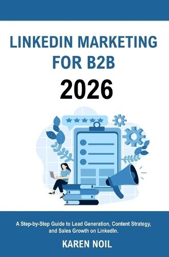 LinkedIn Marketing for B2B 2026: A Step-by-Step Guide to Lead Generation, Content Strategy, and Sales Growth on LinkedIn
