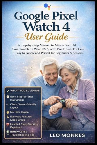 Google Pixel Watch 4 User Guide: A Step-by-Step Manual to Master Your AI Smartwatch on Wear OS 6, with Pro Tips & Tricks-Easy to Follow and Perfect for Beginners and Seniors