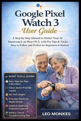 Google Pixel Watch 3 User Guide: A Step-by-Step Manual to Master Your AI Smartwatch on Wear OS 5, with Pro Tips & Tricks-Easy to Follow and Perfect for Beginners and Seniors