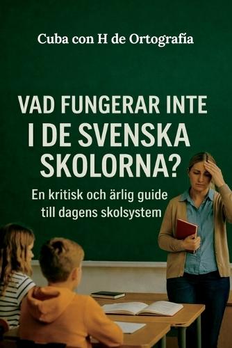 VAD FUNGERAR INTE I DE SVENSKA SKOLORNA? En kritisk och ärlig guide till dagens skolsystem