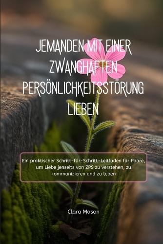Jemanden Mit Einer Zwanghaften Persönlichkeitsstörung Lieben: Ein praktischer Schritt-für-Schritt-Leitfaden für Paare, um Liebe jenseits von ZPS zu verstehen, zu kommunizieren und zu leben
