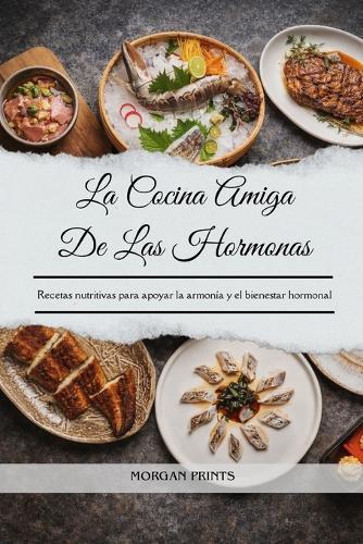 La Cocina Amiga De Las Hormonas: Recetas nutritivas para apoyar la armonía y el bienestar hormonal