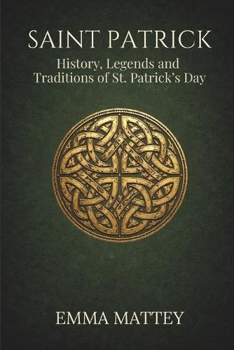 SAINT PATRICK - History, Legends and Traditions of St. Patrick's Day: Origins, symbols, and meanings of a millennia-old tradition