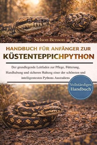 Handbuch Für Anfänger Zur Küstenteppichpython: Der grundlegende Leitfaden zur Pflege, Fütterung, Handhabung und sicheren Haltung einer der schönsten und intelligentesten Pythons Australiens