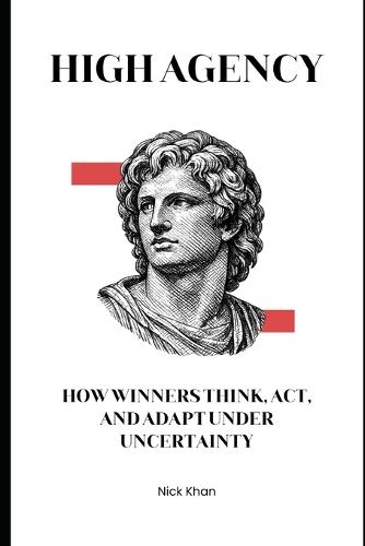 High Agency: How Winners Think, Act, and Adapt Under Uncertainty
