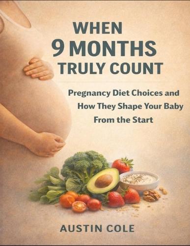 When 9 Months Truly Count: Pregnancy Diet Choices And How They Shape Your Baby From The Start