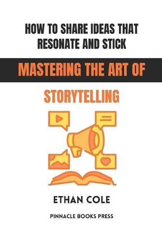 How to Share Ideas That Resonate and Stick: Mastering the Art of Storytelling
