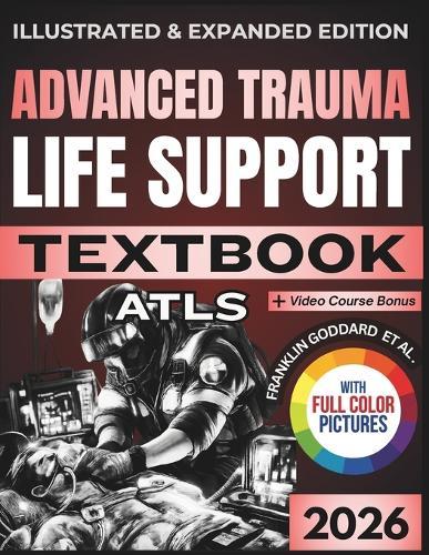 Advanced Trauma Life Support (Atls) Textbook: Illustrated and Expanded Edition Practical, Evidence-Informed Clinical Guide to Rapid Assessment, Resuscitation, and Definitive Trauma Care