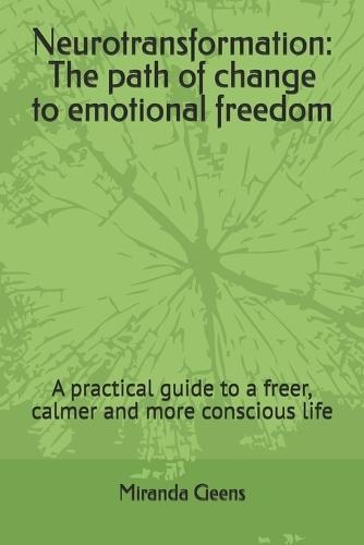 Neurotransformation: The path of change to emotional freedom: A practical guide to a freer, calmer and more conscious life