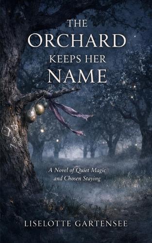 The Orchard Keeps Her Name: A Novel of Quiet Magic and Chosen Staying