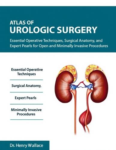Atlas of Urologic Surgery: Essential Operative Techniques, Surgical Anatomy, and Expert Pearls for Open and Minimally Invasive Procedure.