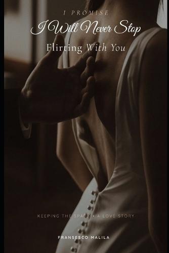 I Promise I Will Never Stop Flirting With You: Keeping the Spark - A Love Story